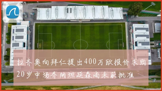 拉齐奥向拜仁提出400万欧报价求购20岁中场乔纳坦延森尚未获批准