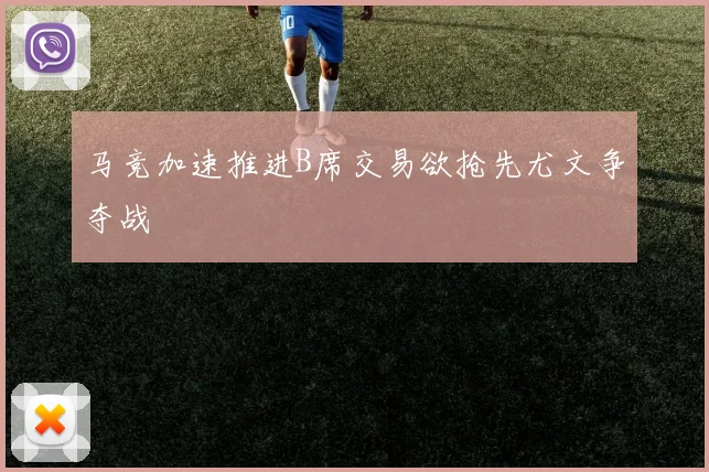 马竞加速推进B席交易欲抢先尤文争夺战
