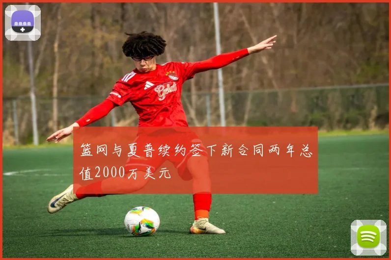 篮网与夏普续约签下新合同两年总值2000万美元