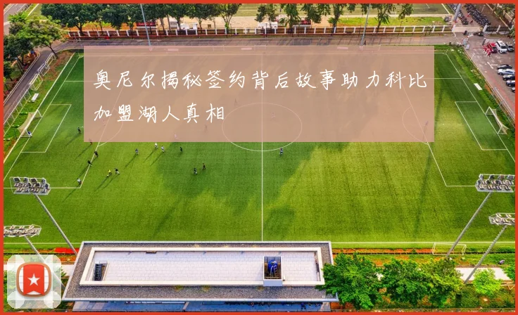 奥尼尔揭秘签约背后故事助力科比加盟湖人真相