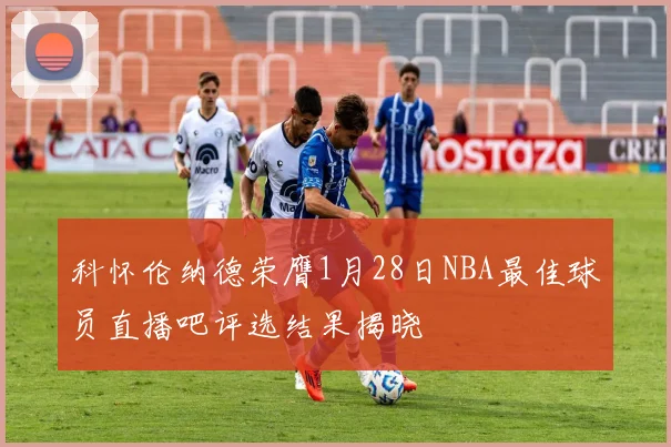 科怀伦纳德荣膺1月28日NBA最佳球员直播吧评选结果揭晓