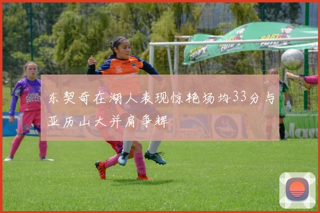 东契奇在湖人表现惊艳场均33分与亚历山大并肩争辉