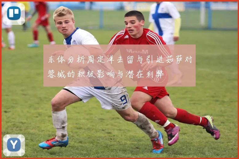 东体分析周定洋去留与引进茹萨对蓉城的积极影响与潜在利弊