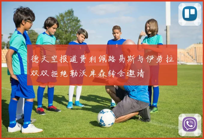德天空报道费利佩路易斯与伊劳拉双双拒绝勒沃库森转会邀请