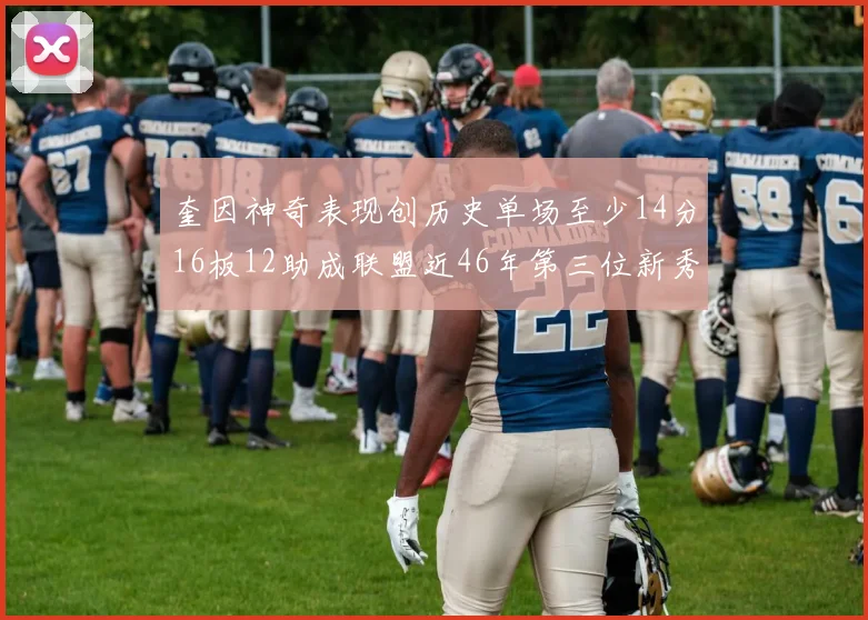 奎因神奇表现创历史单场至少14分16板12助成联盟近46年第三位新秀