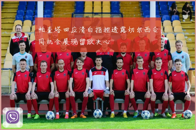 帕奎塔回应清白指控透露切尔西合同机会展现留欧决心