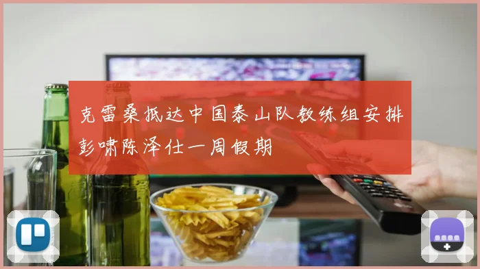 克雷桑抵达中国泰山队教练组安排彭啸陈泽仕一周假期